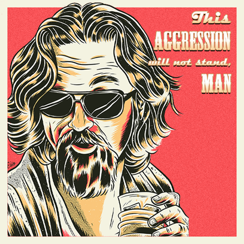 This Aggression Will Not Stand, Man. This Aggression Will Not Stand, Man.